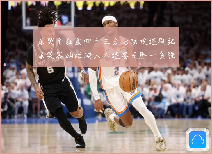 东契奇狂轰四十三分七助攻连刷纪录笑容灿烂湖人六连客五胜一负强赛场复盘-深度解析
