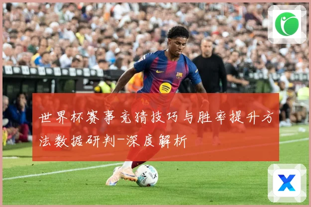 世界杯赛事竞猜技巧与胜率提升方法数据研判-深度解析