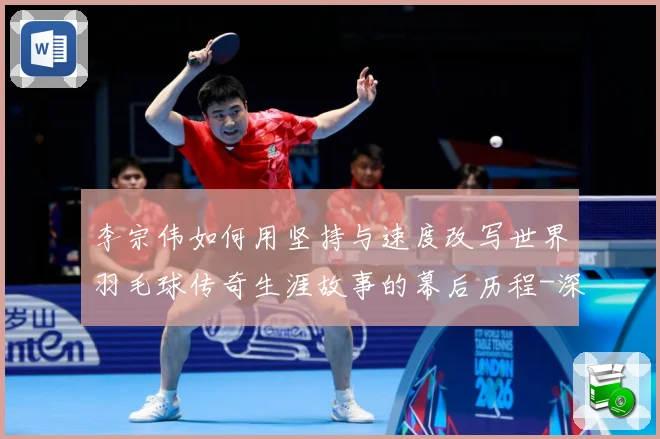 李宗伟如何用坚持与速度改写世界羽毛球传奇生涯故事的幕后历程-深度解析