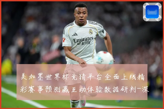 美加墨世界杯竞猜平台全面上线精彩赛事预测赢互动体验数据研判-深度解析