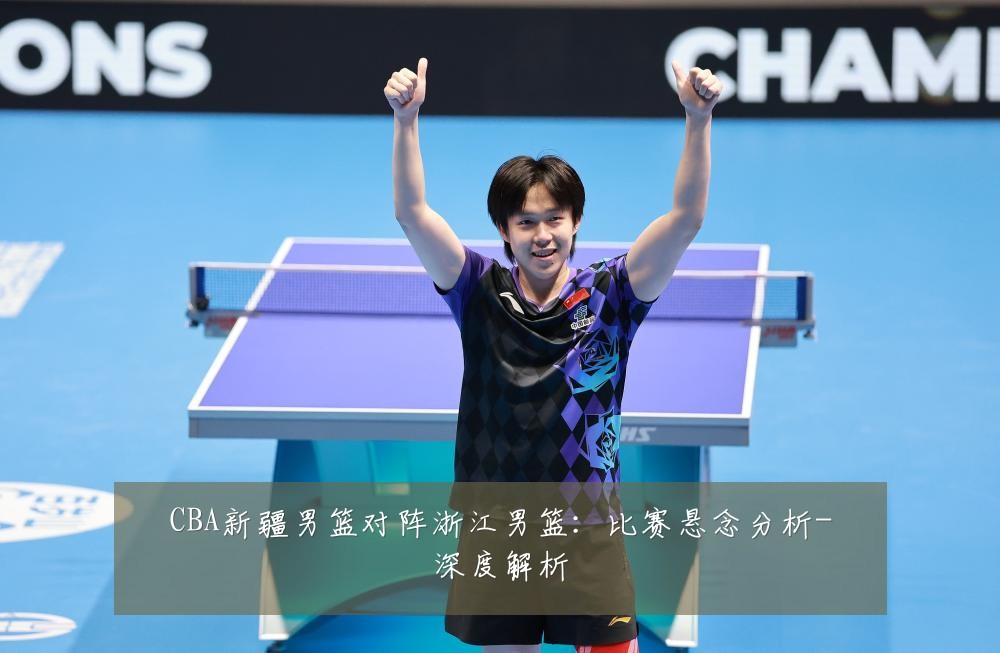 CBA新疆男篮对阵浙江男篮:比赛悬念分析-深度解析