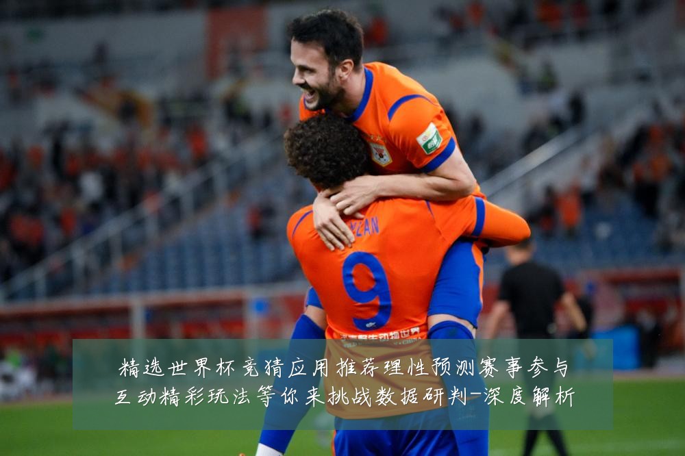 精选世界杯竞猜应用推荐理性预测赛事参与互动精彩玩法等你来挑战数据研判-深度解析