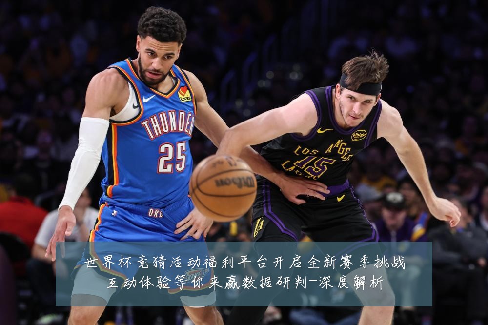 世界杯竞猜活动福利平台开启全新赛季挑战互动体验等你来赢数据研判-深度解析