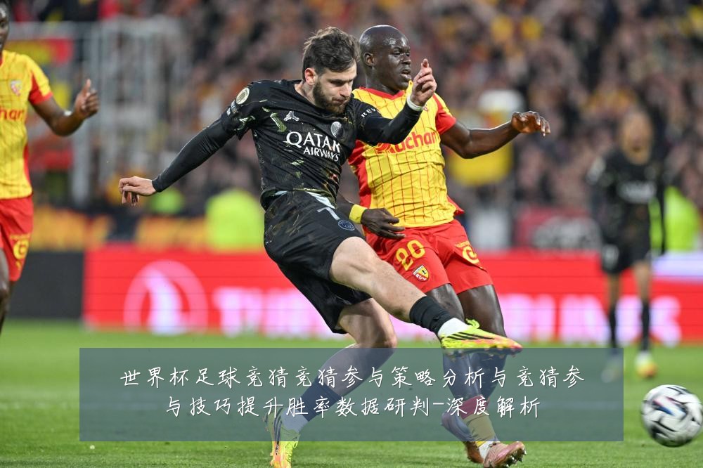 世界杯足球竞猜竞猜参与策略分析与竞猜参与技巧提升胜率数据研判-深度解析